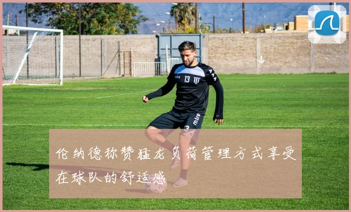 伦纳德称赞猛龙负荷管理方式享受在球队的舒适感