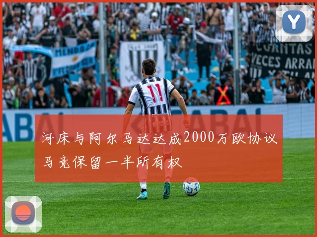 河床与阿尔马达达成2000万欧协议马竞保留一半所有权