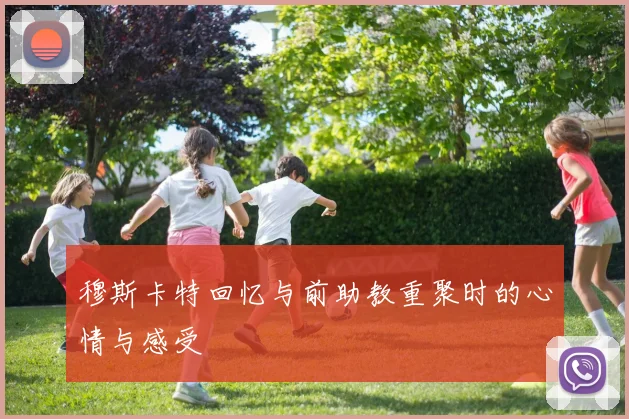 穆斯卡特回忆与前助教重聚时的心情与感受