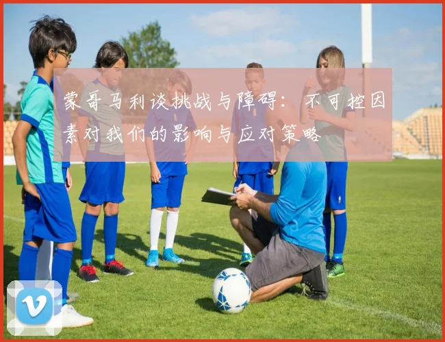 蒙哥马利谈挑战与障碍：不可控因素对我们的影响与应对策略