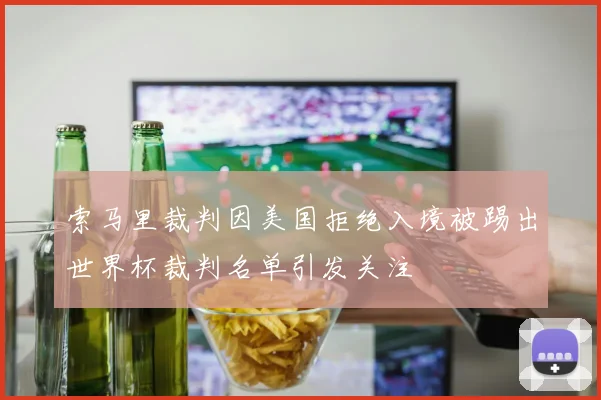 索马里裁判因美国拒绝入境被踢出世界杯裁判名单引发关注